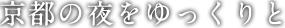 京都の夜をゆっくりと